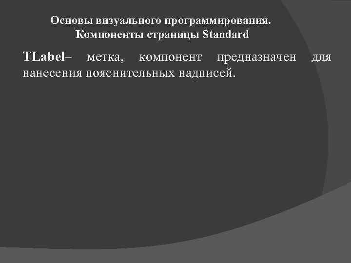 Основы визуального программирования. Компоненты страницы Standard TLabel– метка, компонент предназначен нанесения пояснительных надписей. для
