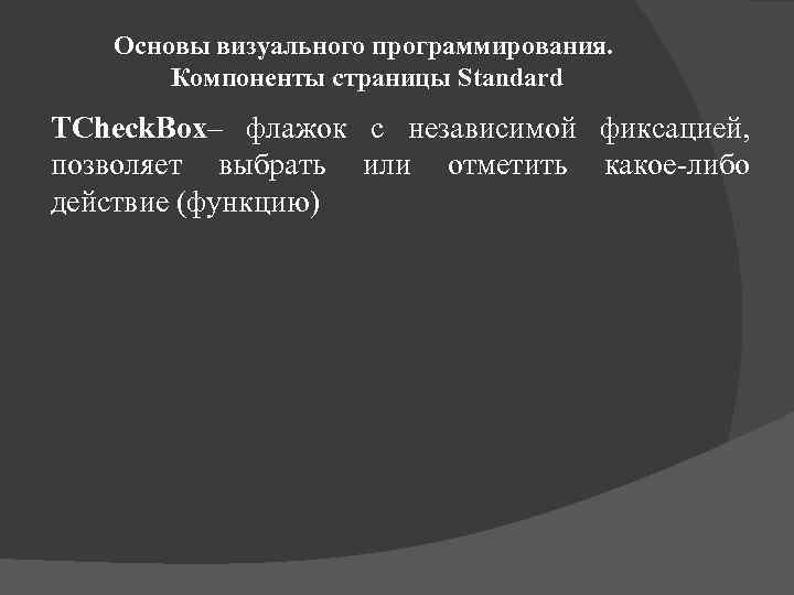 Основы визуального программирования. Компоненты страницы Standard TCheck. Box– флажок с независимой фиксацией, позволяет выбрать