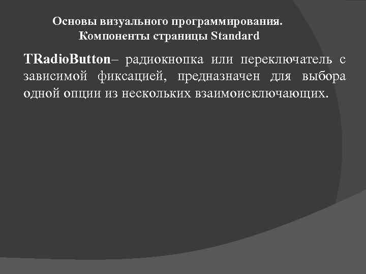 Основы визуального программирования. Компоненты страницы Standard TRadio. Button– радиокнопка или переключатель с зависимой фиксацией,