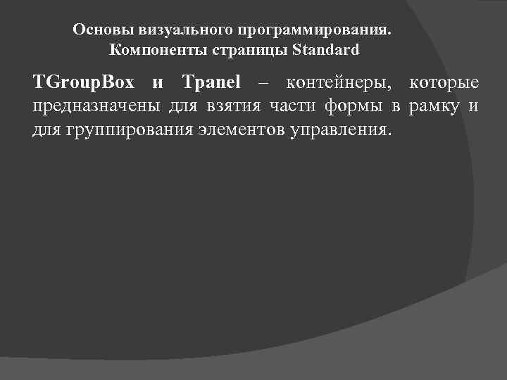 Основы визуального программирования. Компоненты страницы Standard TGroup. Box и Tpanel – контейнеры, которые предназначены