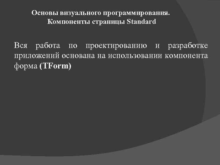 Основы визуального программирования. Компоненты страницы Standard Вся работа по проектированию и разработке приложений основана
