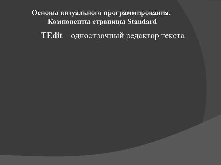 Основы визуального программирования. Компоненты страницы Standard TEdit – однострочный редактор текста 