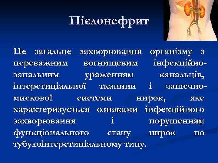 Пієлонефрит Це загальне захворювання організму з переважним вогнищевим інфекційнозапальним ураженням канальців, інтерстиціальної тканини і