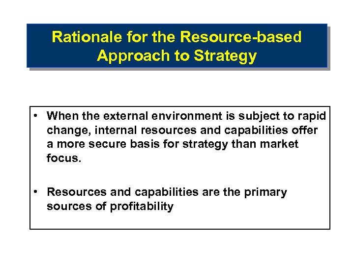 Rationale for the Resource-based Approach to Strategy • When the external environment is subject