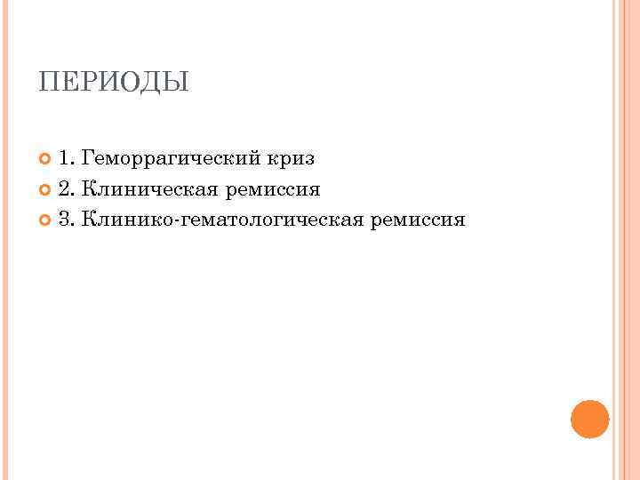 ПЕРИОДЫ 1. Геморрагический криз 2. Клиническая ремиссия 3. Клинико-гематологическая ремиссия 