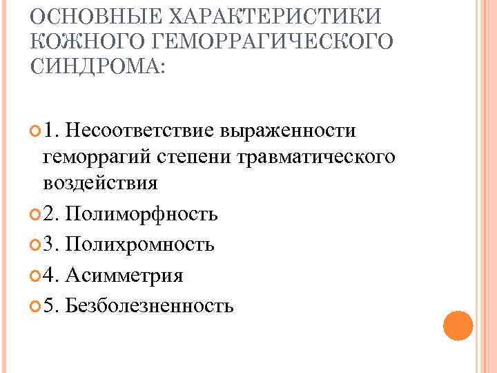 ОСНОВНЫЕ ХАРАКТЕРИСТИКИ КОЖНОГО ГЕМОРРАГИЧЕСКОГО СИНДРОМА: 1. Несоответствие выраженности геморрагий степени травматического воздействия 2. Полиморфность