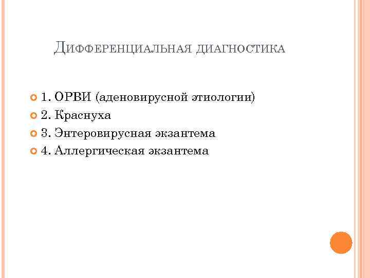 ДИФФЕРЕНЦИАЛЬНАЯ ДИАГНОСТИКА 1. ОРВИ (аденовирусной этиологии) 2. Краснуха 3. Энтеровирусная экзантема 4. Аллергическая экзантема