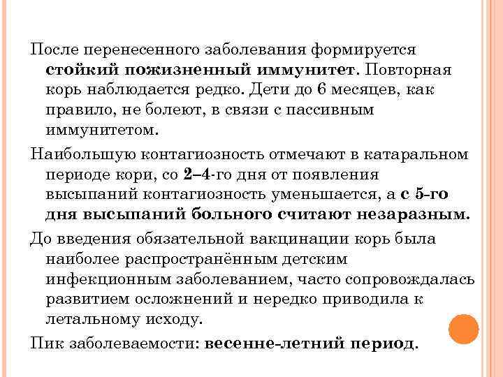 После перенесенного заболевания формируется стойкий пожизненный иммунитет. Повторная корь наблюдается редко. Дети до 6