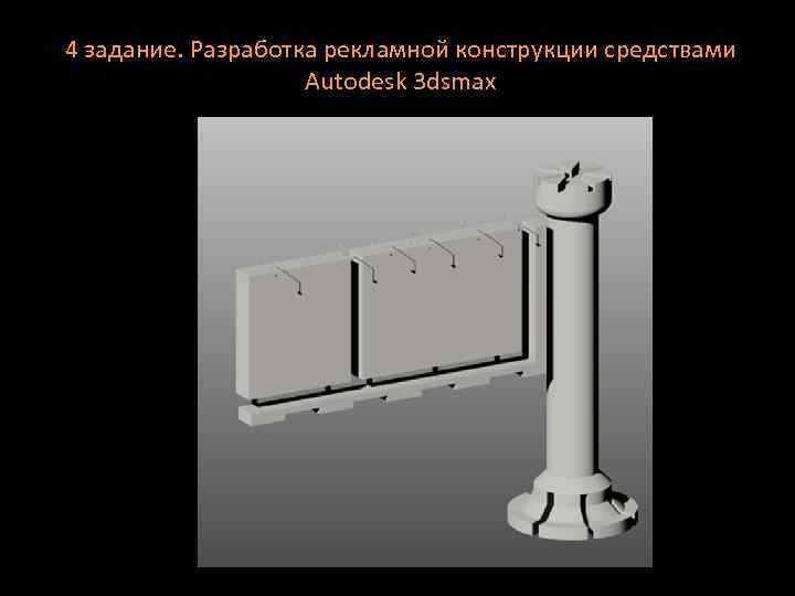 4 задание. Разработка рекламной конструкции средствами Autodesk 3 dsmax 