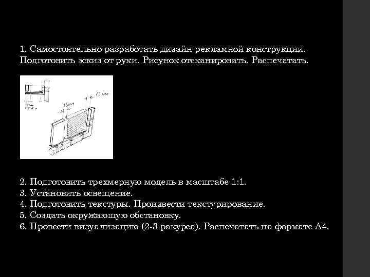 1. Самостоятельно разработать дизайн рекламной конструкции. Подготовить эскиз от руки. Рисунок отсканировать. Распечатать. 2.