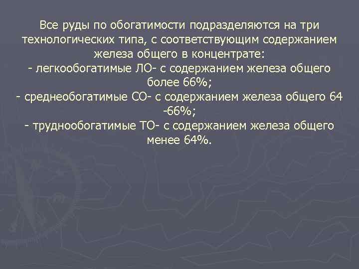 Все руды по обогатимости подразделяются на три технологических типа, с соответствующим содержанием железа общего