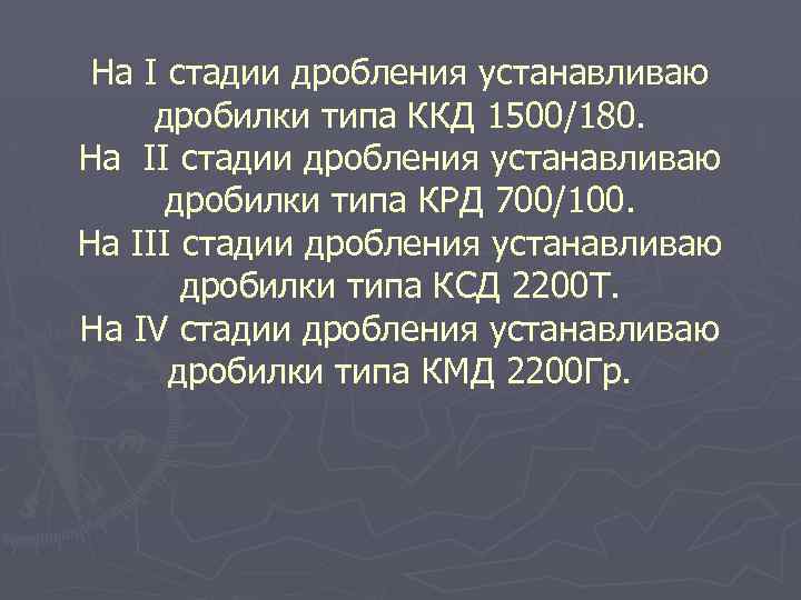 На I стадии дробления устанавливаю дробилки типа ККД 1500/180. На II стадии дробления устанавливаю