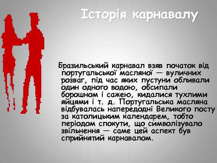 Історія карнавалу Бразильський карнавал взяв початок від португальської масляної — вуличних розваг, під час