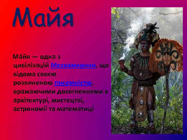 Майя Ма йя — одна з цивілізацій Месоамерики, що відома своєю розвиненою писемністю, вражаючими