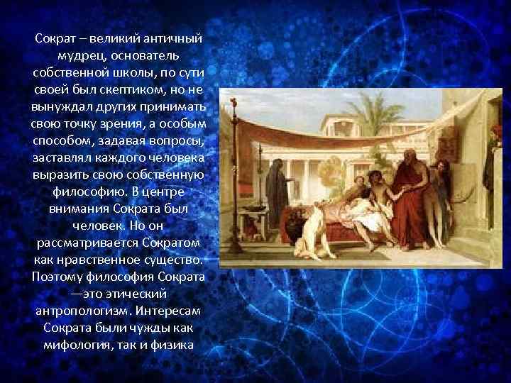 Сократ – великий античный мудрец, основатель собственной школы, по сути своей был скептиком, но