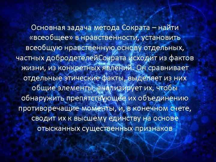 Основная задача метода Сократа – найти «всеобщее» в нравственности, установить всеобщую нравственную основу отдельных,