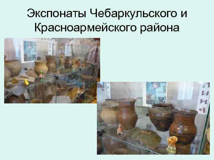 Экспонаты Чебаркульского и Красноармейского района 