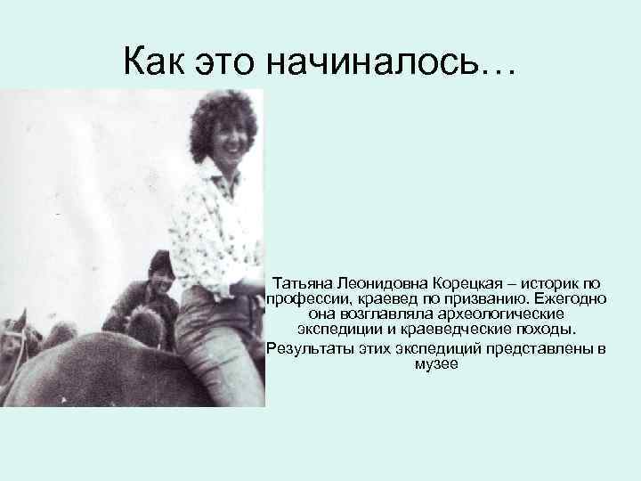 Как это начиналось… Татьяна Леонидовна Корецкая – историк по профессии, краевед по призванию. Ежегодно
