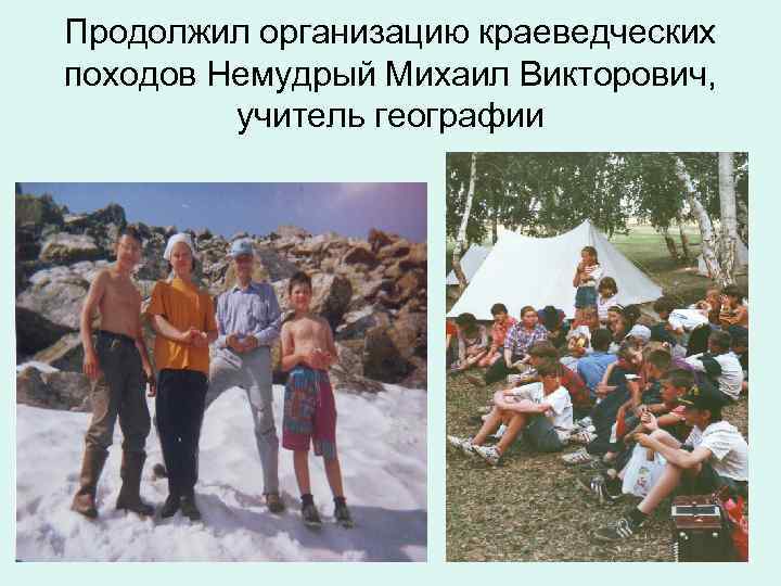 Продолжил организацию краеведческих походов Немудрый Михаил Викторович, учитель географии 