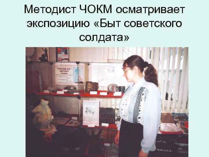 Методист ЧОКМ осматривает экспозицию «Быт советского солдата» 