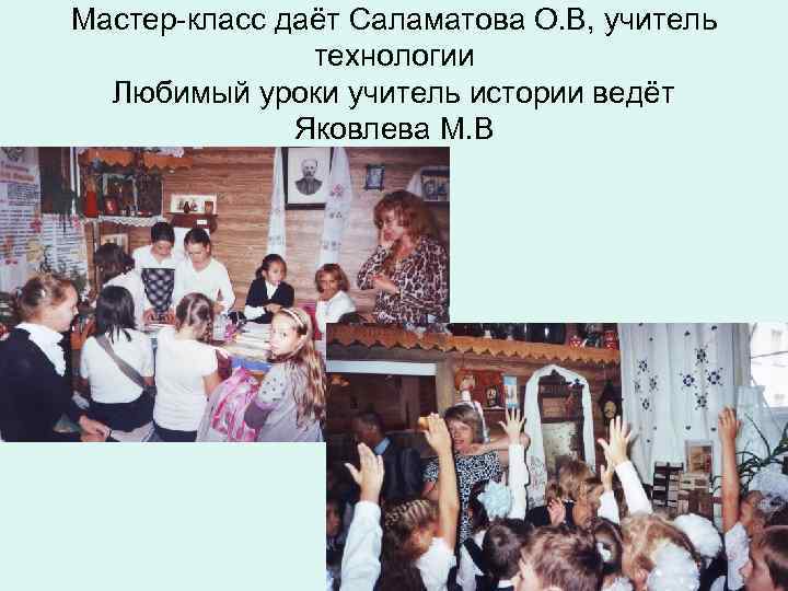Мастер-класс даёт Саламатова О. В, учитель технологии Любимый уроки учитель истории ведёт Яковлева М.