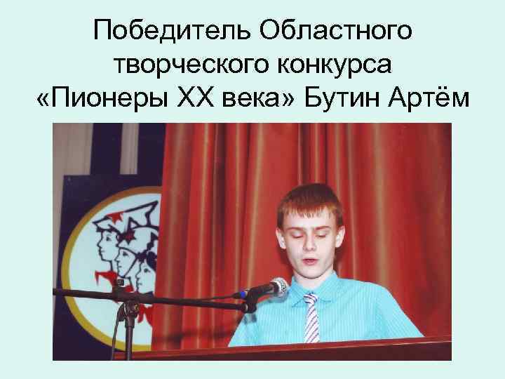 Победитель Областного творческого конкурса «Пионеры XX века» Бутин Артём 