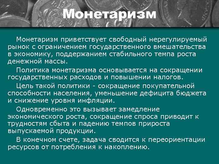 Монетаризм приветствует свободный нерегулируемый рынок с ограничением государственного вмешательства в экономику, поддержанием стабильного темпа