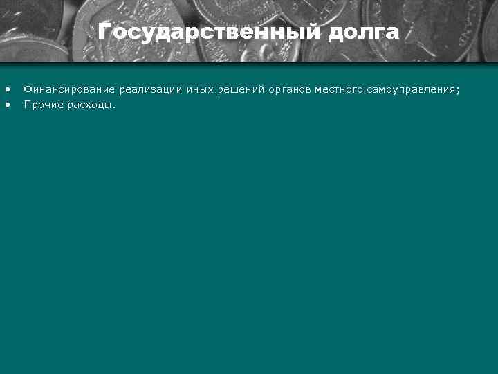 Государственный долга • • Финансирование реализации иных решений органов местного самоуправления; Прочие расходы. 