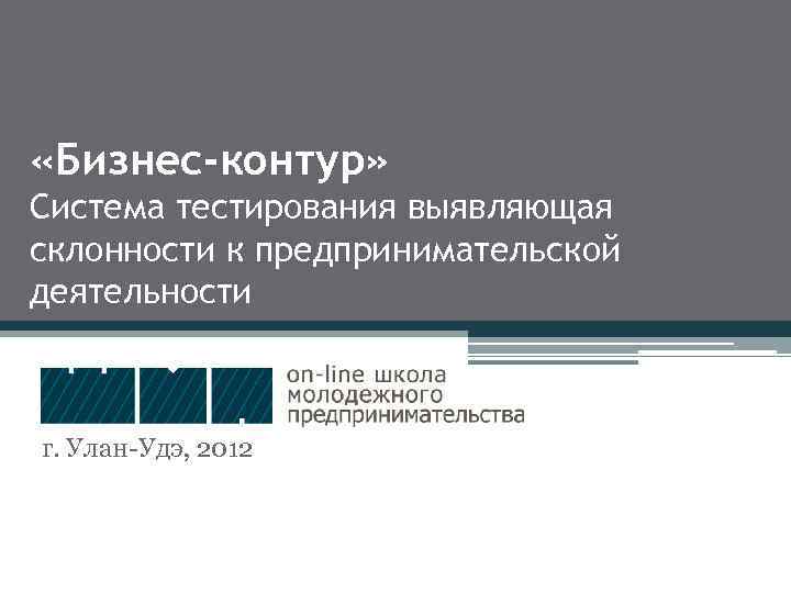  «Бизнес-контур» Система тестирования выявляющая склонности к предпринимательской деятельности г. Улан-Удэ, 2012 