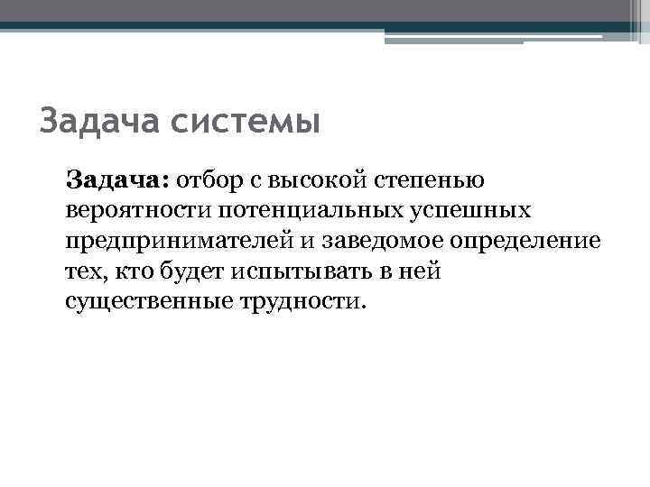 Задача системы Задача: отбор с высокой степенью вероятности потенциальных успешных предпринимателей и заведомое определение