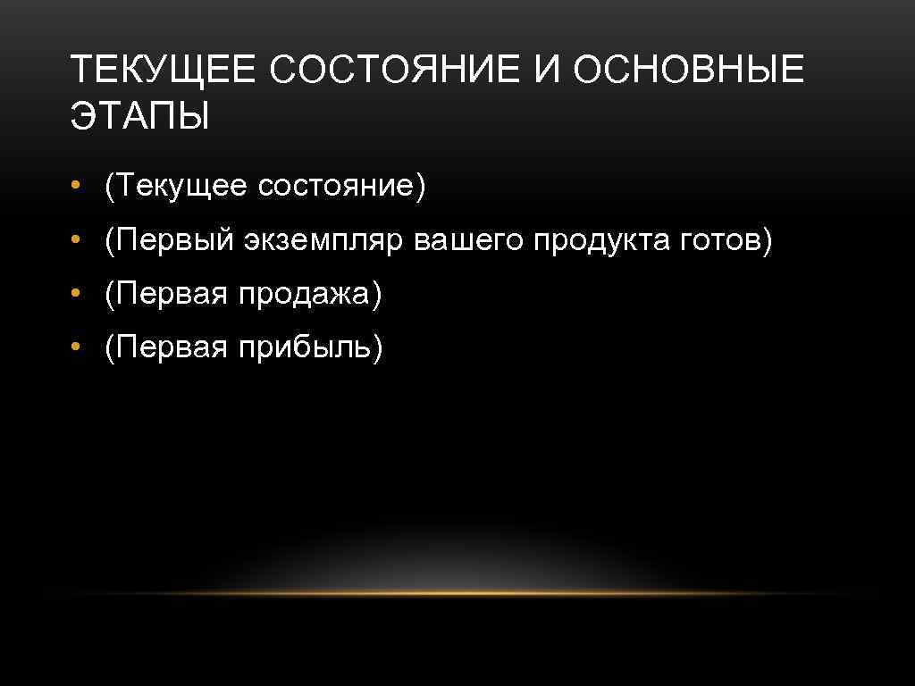 ТЕКУЩЕЕ СОСТОЯНИЕ И ОСНОВНЫЕ ЭТАПЫ • (Текущее состояние) • (Первый экземпляр вашего продукта готов)