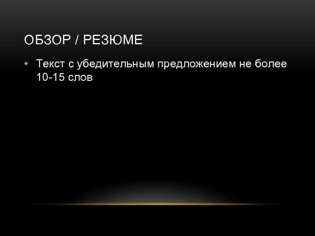 ОБЗОР / РЕЗЮМЕ • Текст с убедительным предложением не более 10 -15 слов 