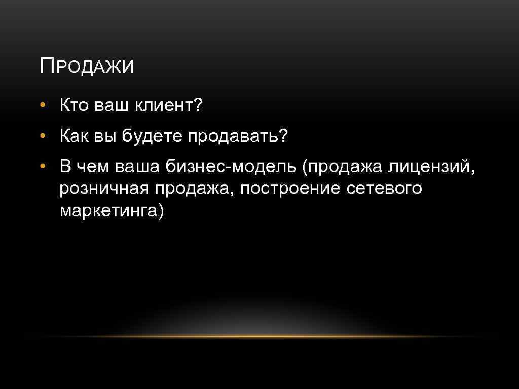 ПРОДАЖИ • Кто ваш клиент? • Как вы будете продавать? • В чем ваша