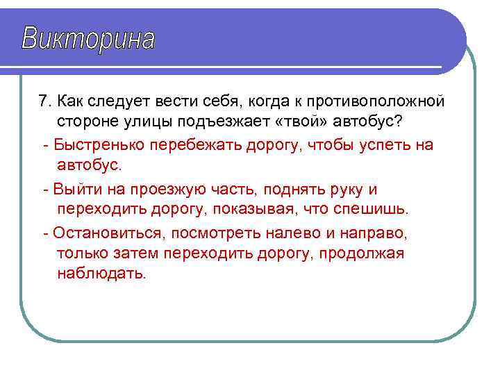 7. Как следует вести себя, когда к противоположной стороне улицы подъезжает «твой» автобус? -