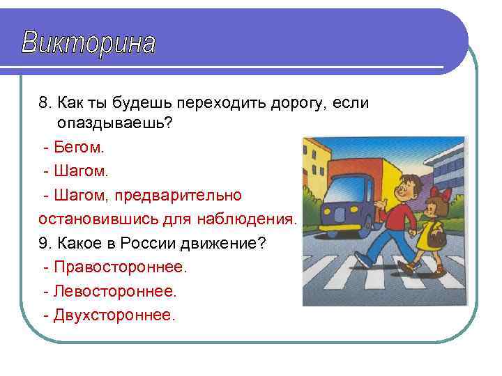 8. Как ты будешь переходить дорогу, если опаздываешь? - Бегом. - Шагом, предварительно остановившись