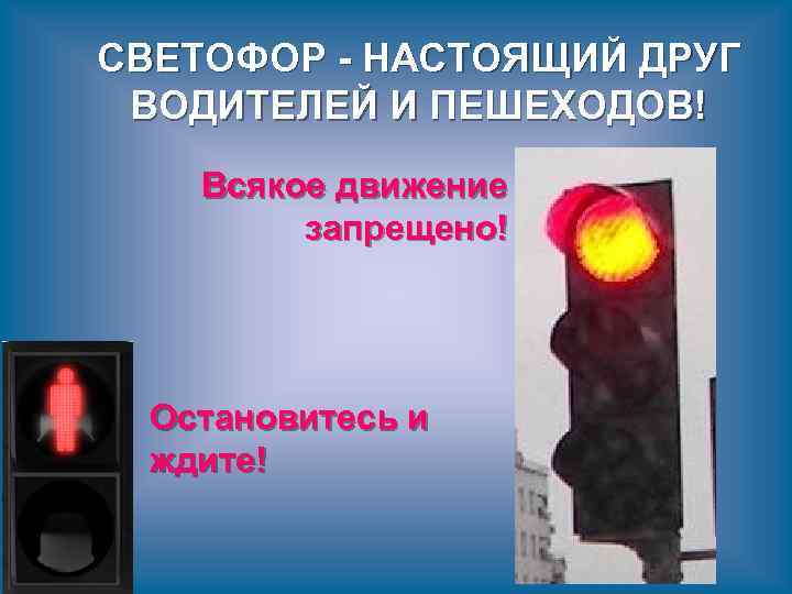 СВЕТОФОР - НАСТОЯЩИЙ ДРУГ ВОДИТЕЛЕЙ И ПЕШЕХОДОВ! Всякое движение запрещено! Остановитесь и ждите! 