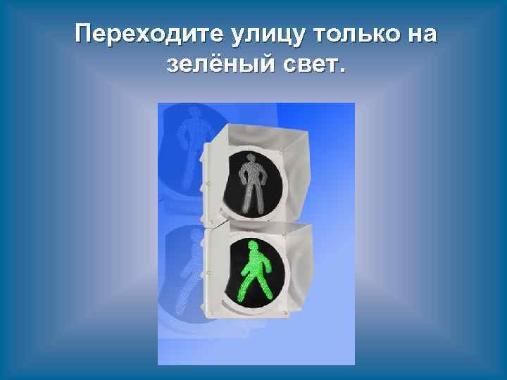 Переходите улицу только на зелёный свет. 