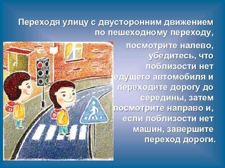 Переходя улицу с двусторонним движением по пешеходному переходу, посмотрите налево, убедитесь, что поблизости нет