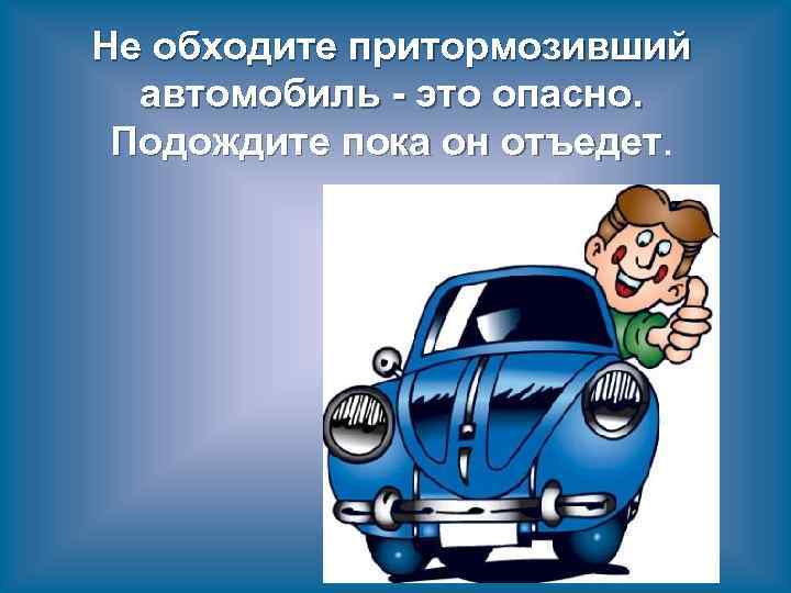 Не обходите притормозивший автомобиль - это опасно. Подождите пока он отъедет 