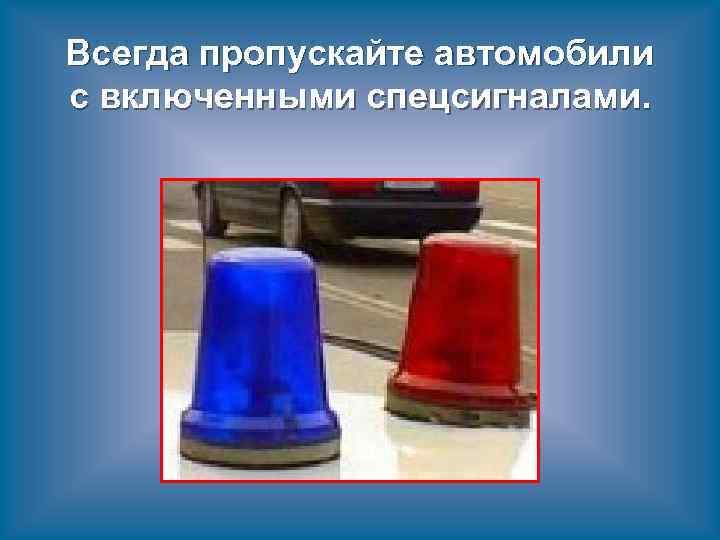 Всегда пропускайте автомобили с включенными спецсигналами. 