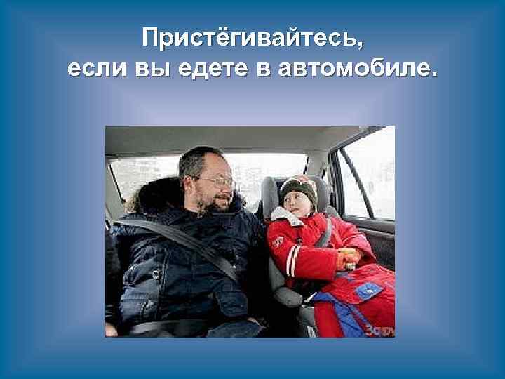Пристёгивайтесь, если вы едете в автомобиле. 