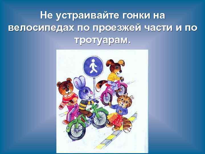 Не устраивайте гонки на велосипедах по проезжей части и по тротуарам. 