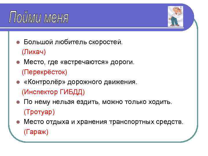 Большой любитель скоростей. (Лихач) l Место, где «встречаются» дороги. (Перекрёсток) l «Контролёр» дорожного движения.