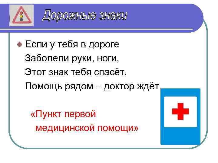 l Если у тебя в дороге Заболели руки, ноги, Этот знак тебя спасёт. Помощь