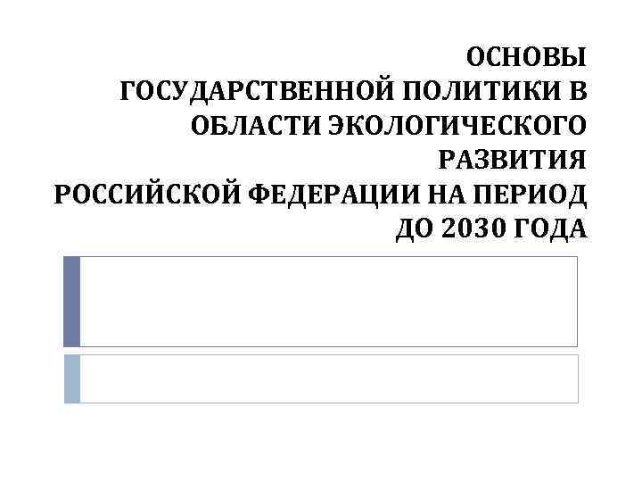 Основы государственной политики. Государственная политика в области экологии. Основ государственной политики в области экологического развития РФ;. Принципы государственной политики в сфере экологии. Основы экологической политики РФ до 2030.