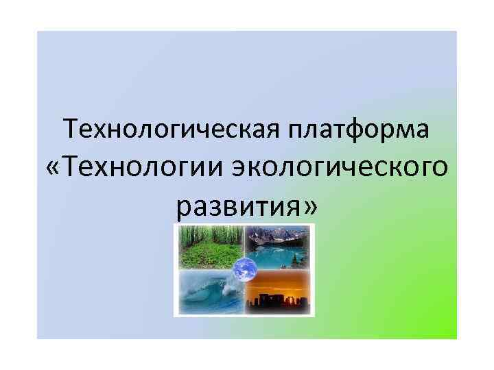 Технологическая платформа «Технологии экологического развития» 