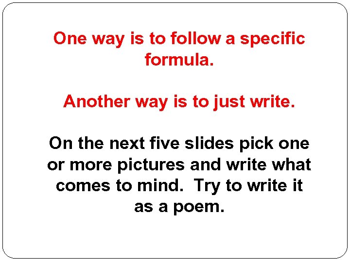 One way is to follow a specific formula. Another way is to just write.