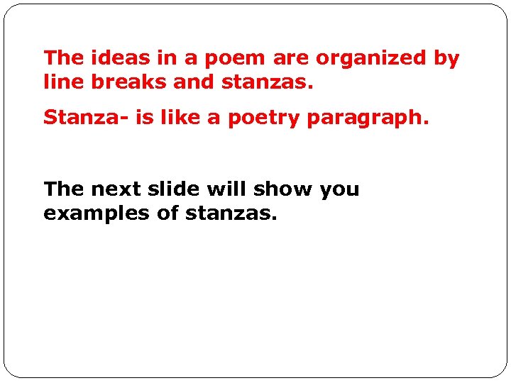 The ideas in a poem are organized by line breaks and stanzas. Stanza- is