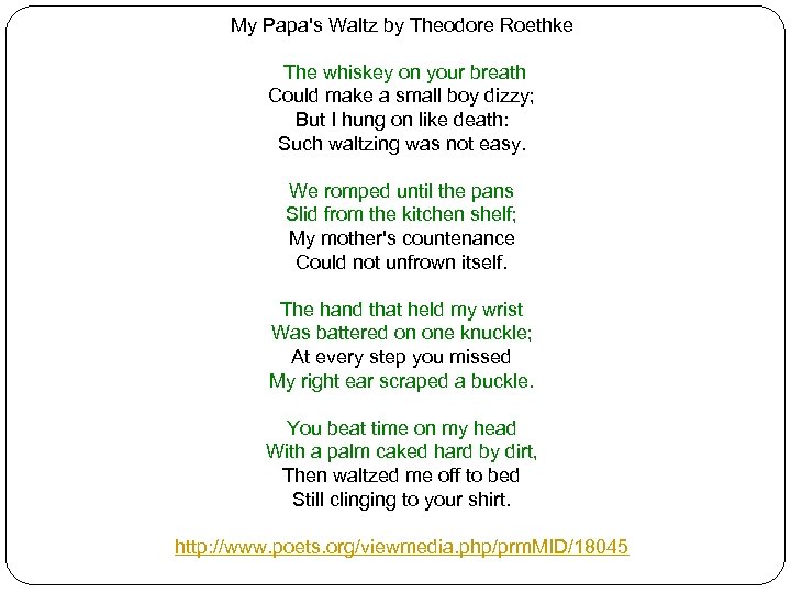 My Papa's Waltz by Theodore Roethke The whiskey on your breath Could make a