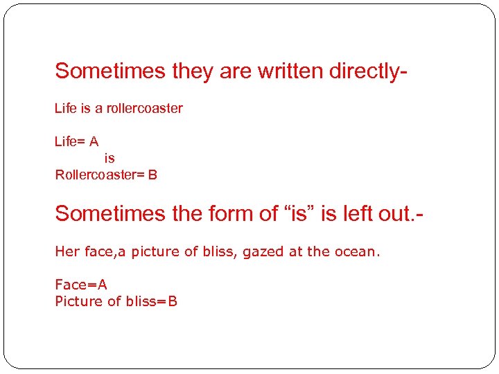 Sometimes they are written directly. Life is a rollercoaster Life= A is Rollercoaster= B